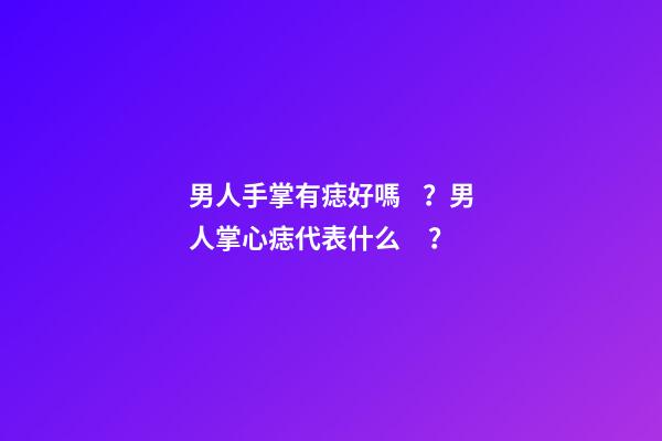 男人手掌有痣好嗎？男人掌心痣代表什么？